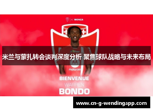 米兰与蒙扎转会谈判深度分析 聚焦球队战略与未来布局