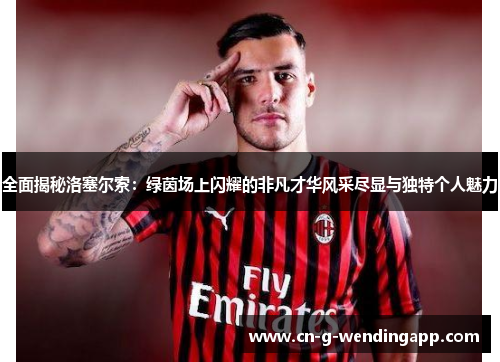 全面揭秘洛塞尔索:绿茵场上闪耀的非凡才华风采尽显与独特个人魅力 全面揭秘洛塞尔索:绿茵场上闪耀的非凡才华风采尽显与独特个人魅力