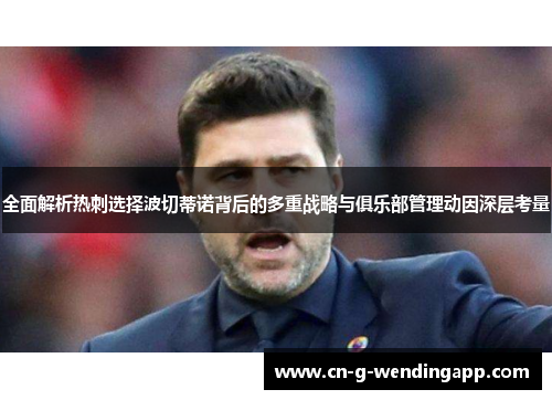 全面解析热刺选择波切蒂诺背后的多重战略与俱乐部管理动因深层考量