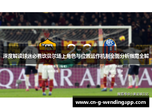 深度解读球迷必看坎贝尔场上角色与位置运作机制全面分析指南全解