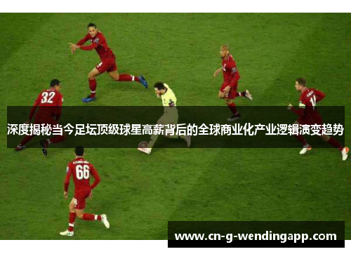 深度揭秘当今足坛顶级球星高薪背后的全球商业化产业逻辑演变趋势
