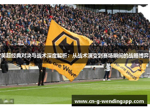 英超经典对决与战术深度解析：从战术演变到赛场瞬间的战略博弈
