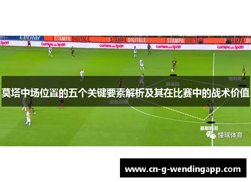 莫塔中场位置的五个关键要素解析及其在比赛中的战术价值 莫塔中场位置的五个关键要素解析及其在比赛中的战术价值