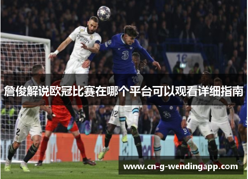 詹俊解说欧冠比赛在哪个平台可以观看详细指南 詹俊解说欧冠比赛在哪个平台可以观看详细指南