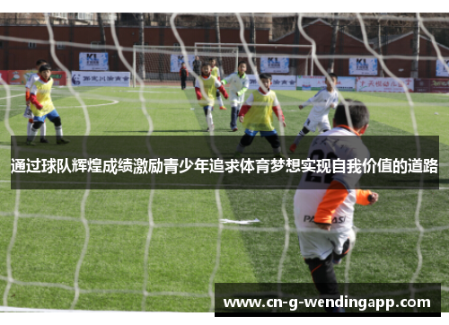 通过球队辉煌成绩激励青少年追求体育梦想实现自我价值的道路 通过球队辉煌成绩激励青少年追求体育梦想实现自我价值的道路