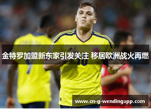 金特罗加盟新东家引发关注 移居欧洲战火再燃