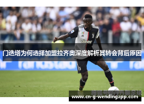门迭塔为何选择加盟拉齐奥深度解析其转会背后原因 门迭塔为何选择加盟拉齐奥深度解析其转会背后原因