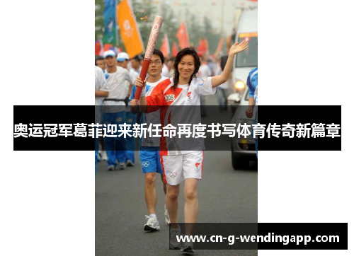 奥运冠军葛菲迎来新任命再度书写体育传奇新篇章 奥运冠军葛菲迎来新任命再度书写体育传奇新篇章