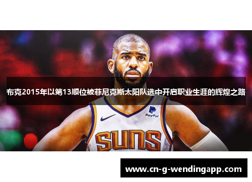 布克2015年以第13顺位被菲尼克斯太阳队选中开启职业生涯的辉煌之路 布克2015年以第13顺位被菲尼克斯太阳队选中开启职业生涯的辉煌之路