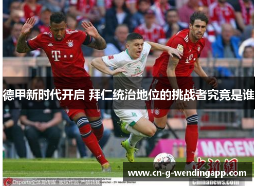 德甲新时代开启 拜仁统治地位的挑战者究竟是谁