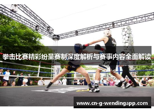 拳击比赛精彩纷呈赛制深度解析与赛事内容全面解读 拳击比赛精彩纷呈赛制深度解析与赛事内容全面解读