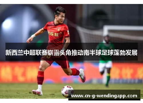 新西兰中超联赛崭露头角推动南半球足球蓬勃发展 新西兰中超联赛崭露头角推动南半球足球蓬勃发展