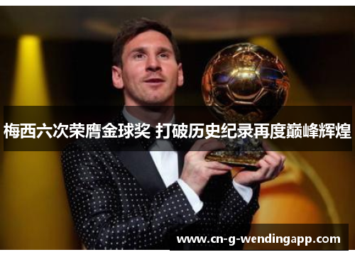 梅西六次荣膺金球奖 打破历史纪录再度巅峰辉煌 梅西六次荣膺金球奖 打破历史纪录再度巅峰辉煌