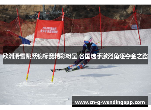 欧洲滑雪跳跃锦标赛精彩纷呈 各国选手激烈角逐夺金之路