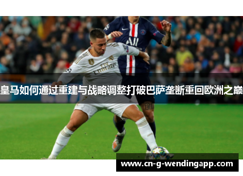 皇马如何通过重建与战略调整打破巴萨垄断重回欧洲之巅