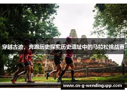 穿越古迹，奔跑历史探索历史遗址中的马拉松挑战赛