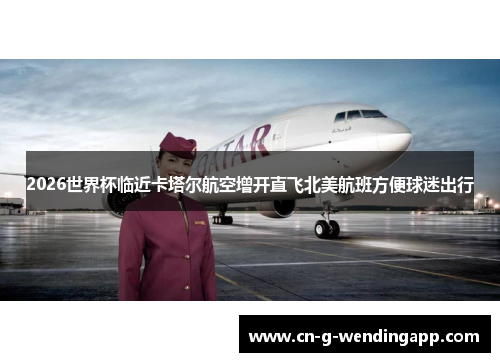 2026世界杯临近卡塔尔航空增开直飞北美航班方便球迷出行