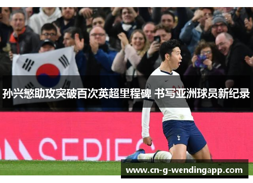 孙兴慜助攻突破百次英超里程碑 书写亚洲球员新纪录