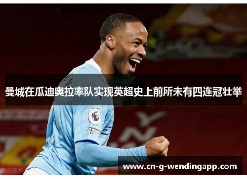 曼城在瓜迪奥拉率队实现英超史上前所未有四连冠壮举