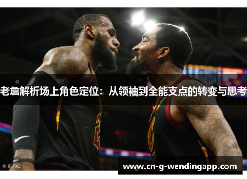 老詹解析场上角色定位：从领袖到全能支点的转变与思考