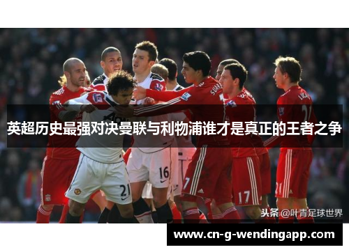 英超历史最强对决曼联与利物浦谁才是真正的王者之争