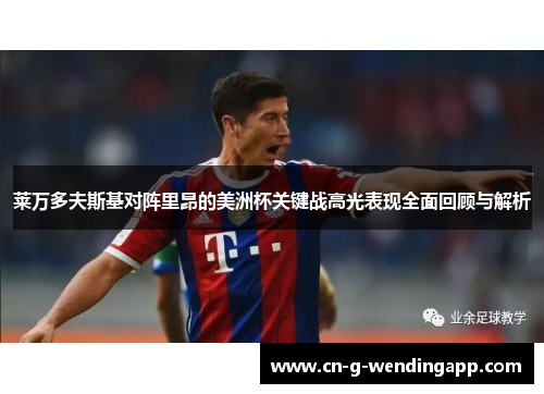 莱万多夫斯基对阵里昂的美洲杯关键战高光表现全面回顾与解析