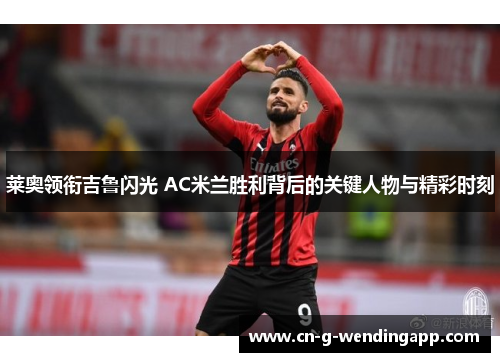 莱奥领衔吉鲁闪光 AC米兰胜利背后的关键人物与精彩时刻
